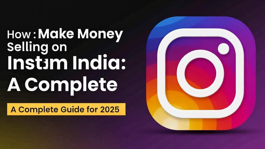 How to Make Money Selling on Instagram in India: A Complete Guide for 2025